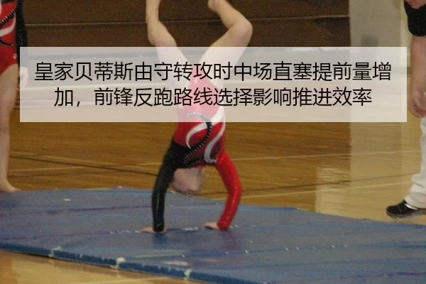 皇家贝蒂斯由守转攻时中场直塞提前量增加，前锋反跑路线选择影响推进效率