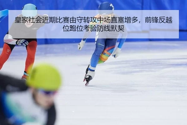 皇家社会近期比赛由守转攻中场直塞增多，前锋反越位跑位考验防线默契
