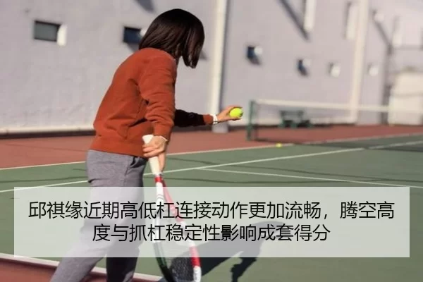 邱祺缘近期高低杠连接动作更加流畅，腾空高度与抓杠稳定性影响成套得分